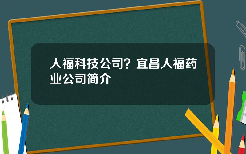 人福科技公司？宜昌人福药业公司简介