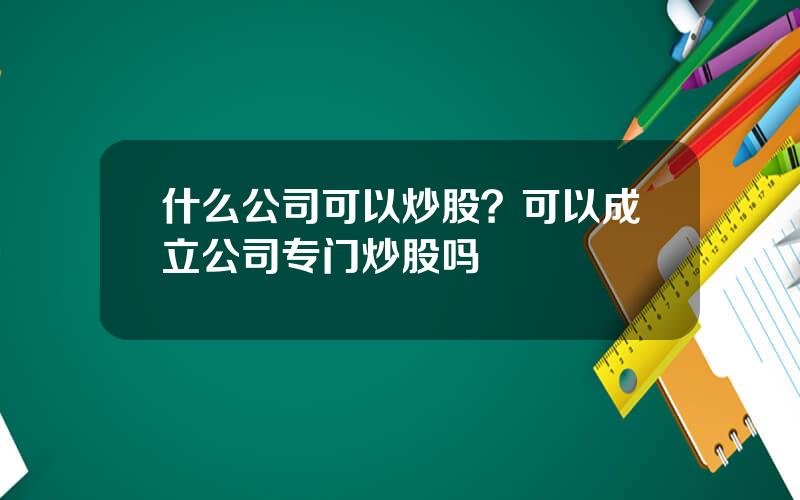 什么公司可以炒股？可以成立公司专门炒股吗