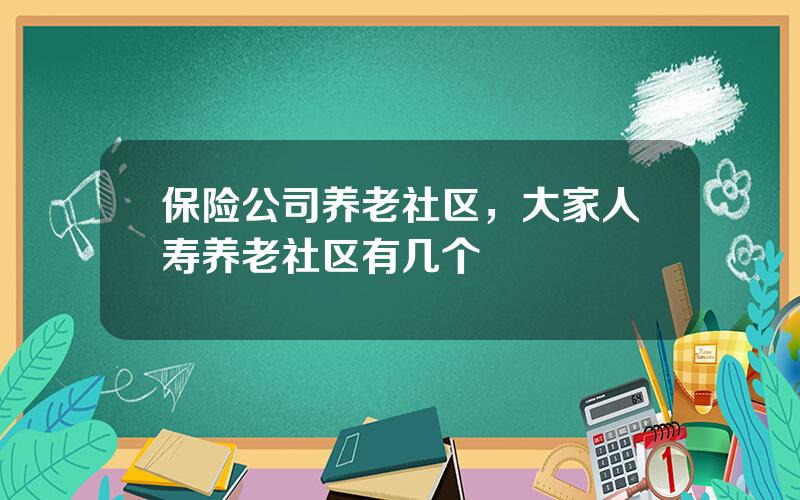 保险公司养老社区，大家人寿养老社区有几个