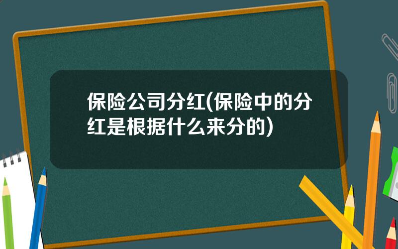 保险公司分红(保险中的分红是根据什么来分的)