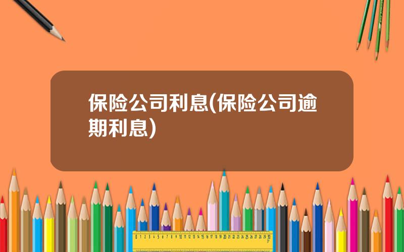 保险公司利息(保险公司逾期利息)