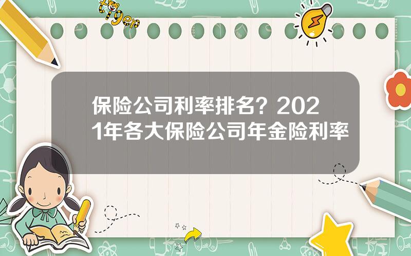 保险公司利率排名？2021年各大保险公司年金险利率