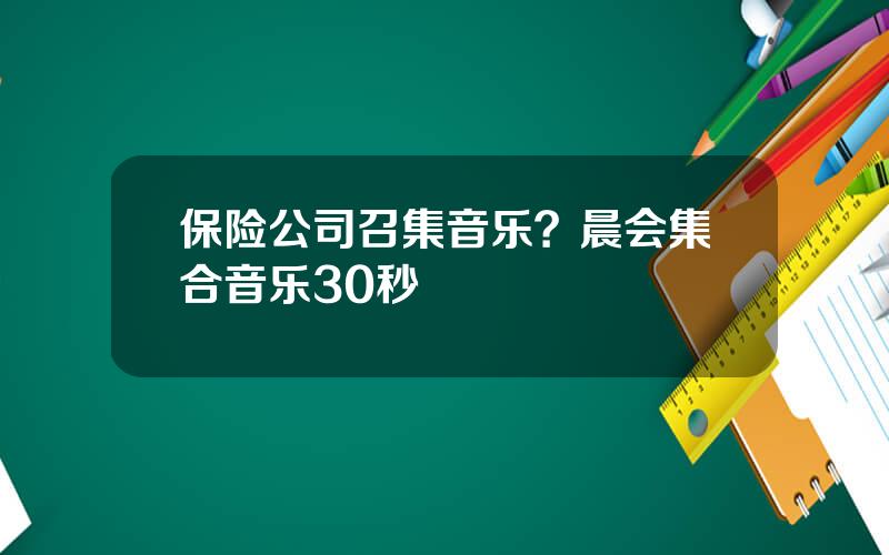 保险公司召集音乐？晨会集合音乐30秒