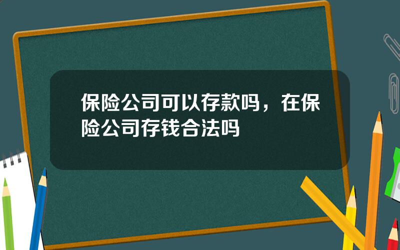 保险公司可以存款吗，在保险公司存钱合法吗