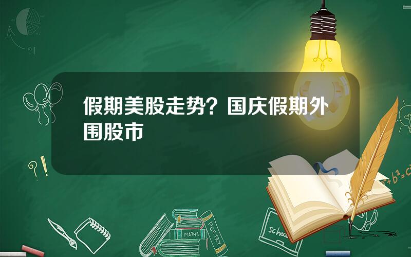 假期美股走势？国庆假期外围股市