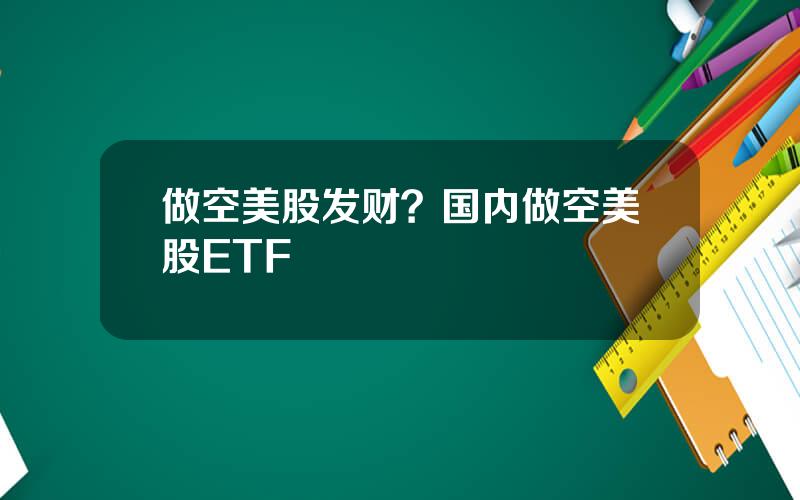 做空美股发财？国内做空美股ETF