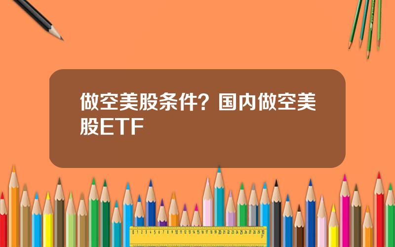 做空美股条件？国内做空美股ETF