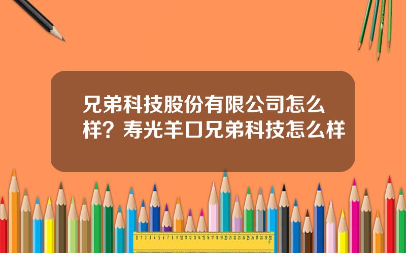 兄弟科技股份有限公司怎么样？寿光羊口兄弟科技怎么样