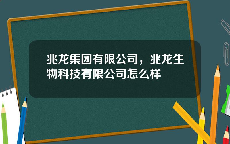 兆龙集团有限公司，兆龙生物科技有限公司怎么样