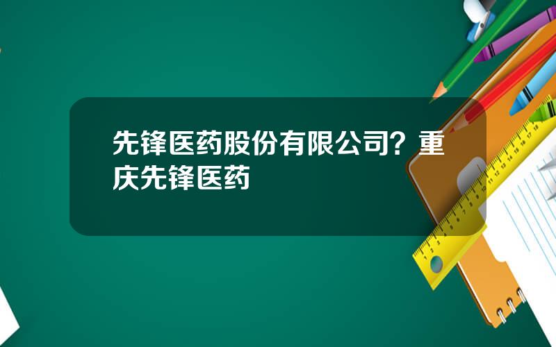 先锋医药股份有限公司？重庆先锋医药