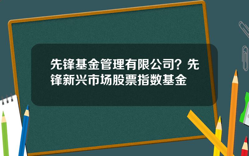 先锋基金管理有限公司？先锋新兴市场股票指数基金