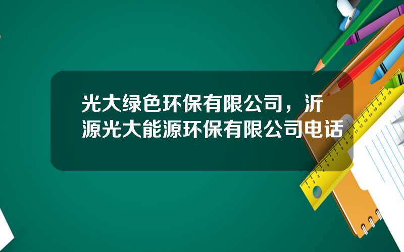 光大绿色环保有限公司，沂源光大能源环保有限公司电话