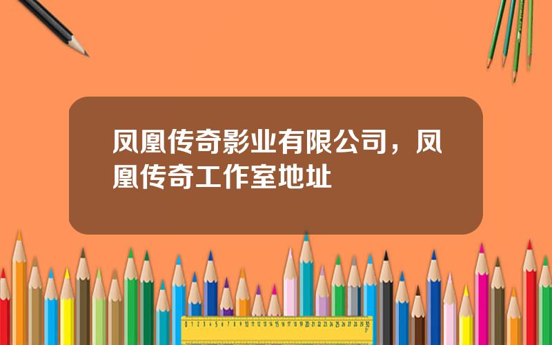 凤凰传奇影业有限公司，凤凰传奇工作室地址