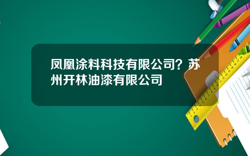 凤凰涂料科技有限公司？苏州开林油漆有限公司