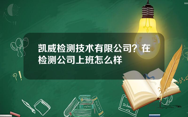 凯威检测技术有限公司？在检测公司上班怎么样