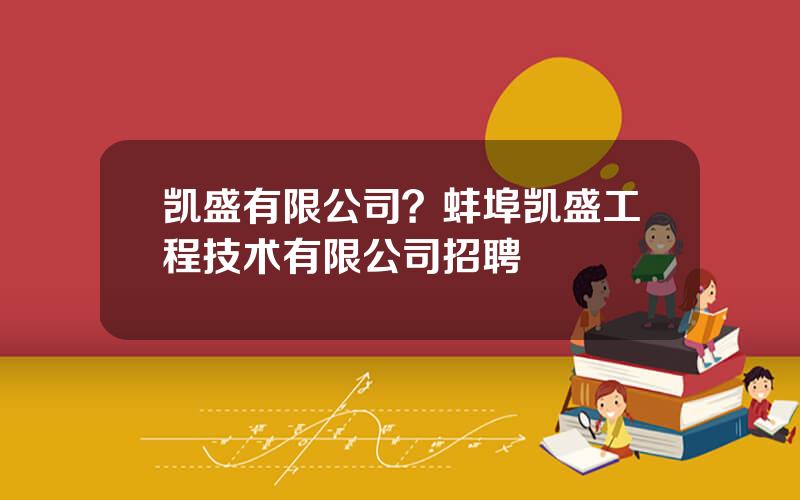 凯盛有限公司？蚌埠凯盛工程技术有限公司招聘