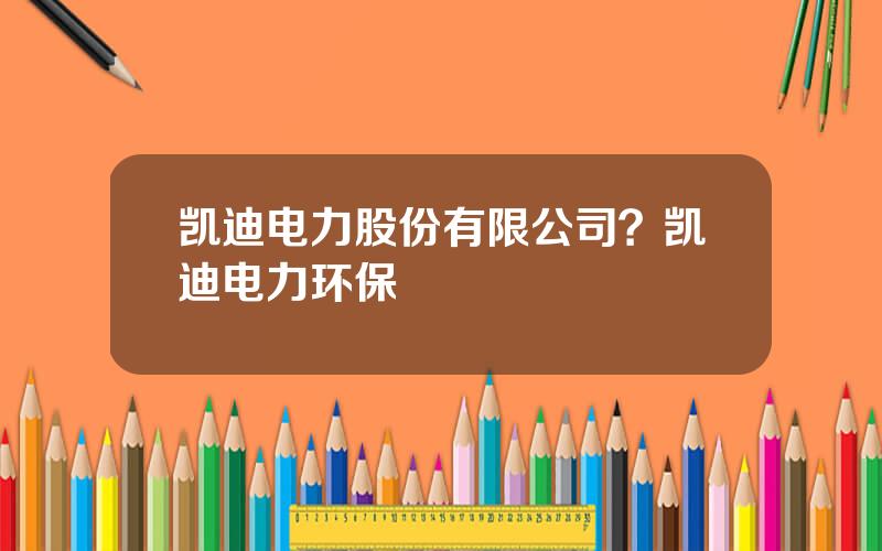 凯迪电力股份有限公司？凯迪电力环保