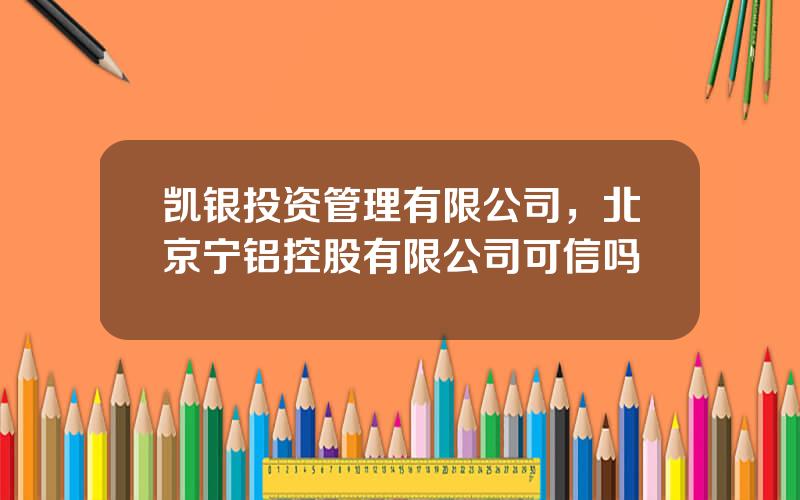 凯银投资管理有限公司，北京宁铝控股有限公司可信吗