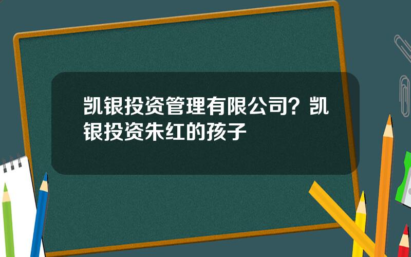 凯银投资管理有限公司？凯银投资朱红的孩子