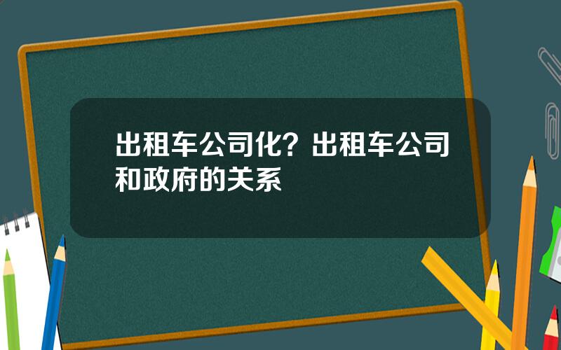 出租车公司化？出租车公司和政府的关系