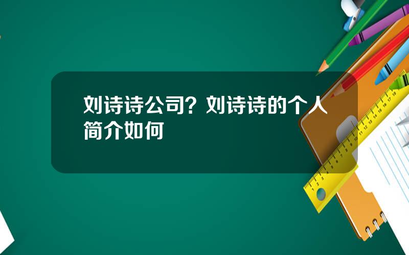 刘诗诗公司？刘诗诗的个人简介如何