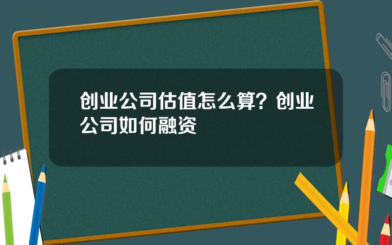 创业公司估值怎么算？创业公司如何融资