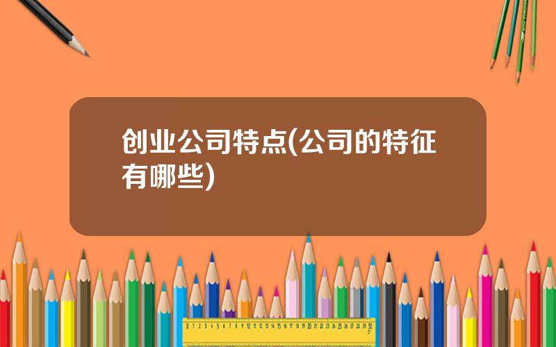 创业公司特点(公司的特征有哪些)