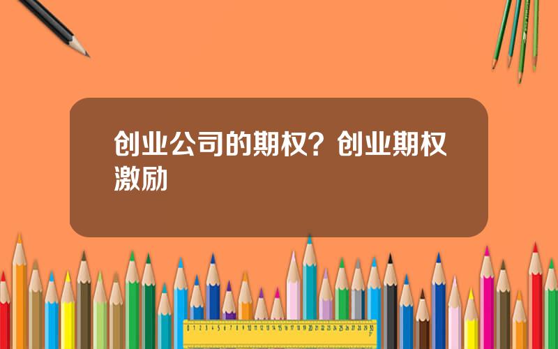 创业公司的期权？创业期权激励