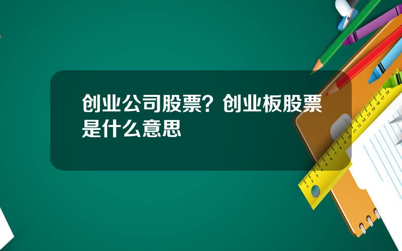 创业公司股票？创业板股票是什么意思