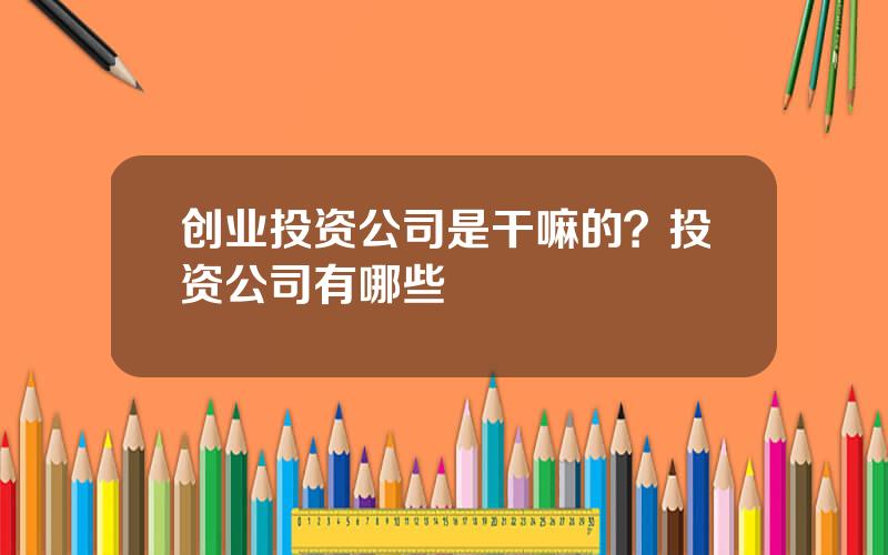 创业投资公司是干嘛的？投资公司有哪些