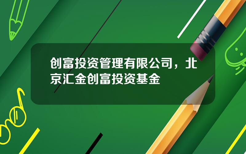 创富投资管理有限公司，北京汇金创富投资基金