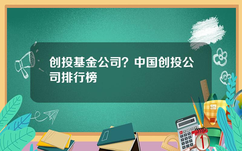 创投基金公司？中国创投公司排行榜