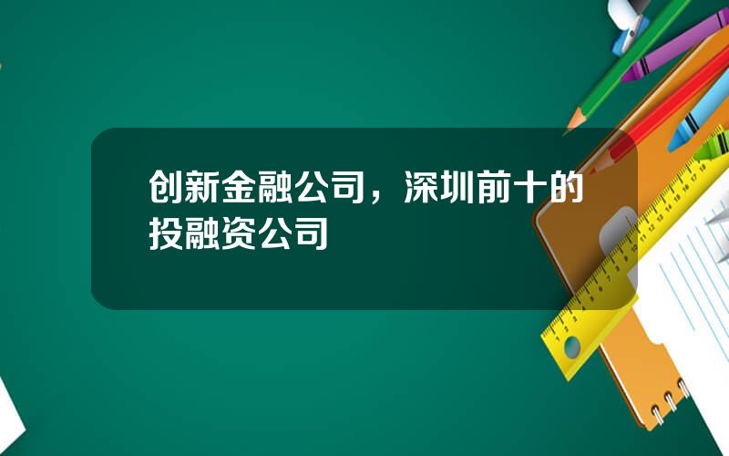 创新金融公司，深圳前十的投融资公司