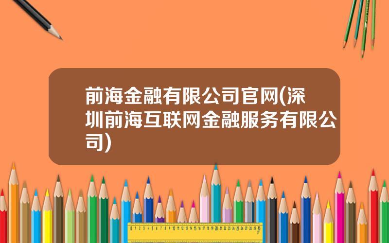 前海金融有限公司官网(深圳前海互联网金融服务有限公司)