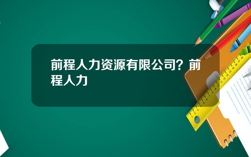 前程人力资源有限公司？前程人力