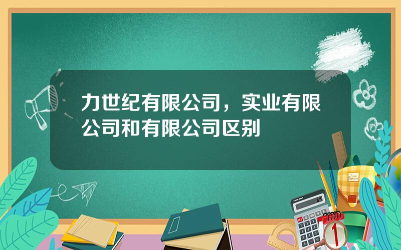 力世纪有限公司，实业有限公司和有限公司区别