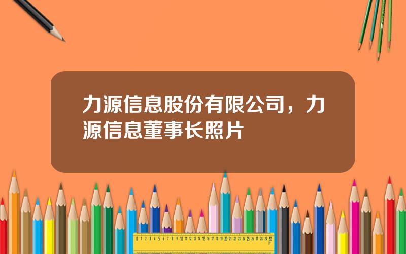 力源信息股份有限公司，力源信息董事长照片