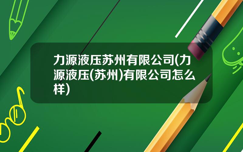 力源液压苏州有限公司(力源液压(苏州)有限公司怎么样)