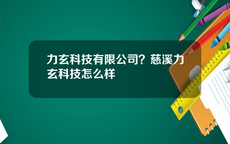 力玄科技有限公司？慈溪力玄科技怎么样