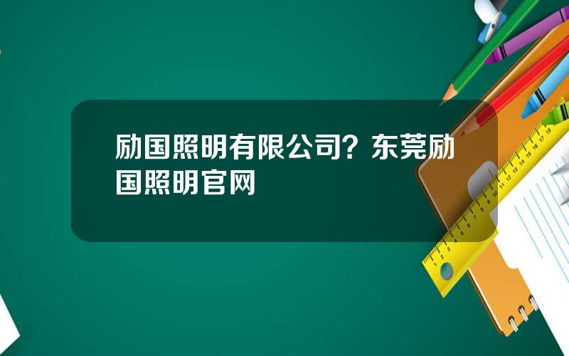 励国照明有限公司？东莞励国照明官网