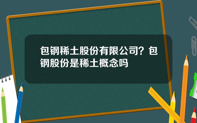 包钢稀土股份有限公司？包钢股份是稀土概念吗