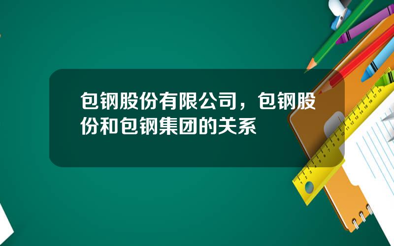 包钢股份有限公司，包钢股份和包钢集团的关系