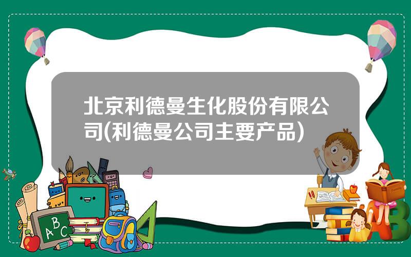 北京利德曼生化股份有限公司(利德曼公司主要产品)