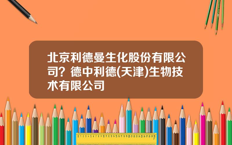 北京利德曼生化股份有限公司？德中利德(天津)生物技术有限公司