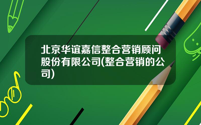 北京华谊嘉信整合营销顾问股份有限公司(整合营销的公司)