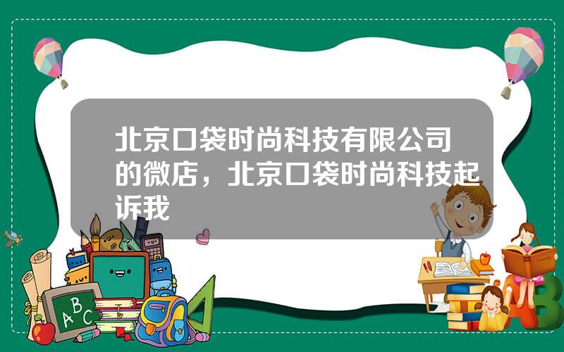 北京口袋时尚科技有限公司的微店，北京口袋时尚科技起诉我