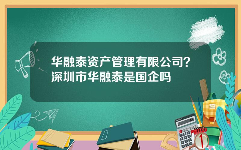 华融泰资产管理有限公司？深圳市华融泰是国企吗