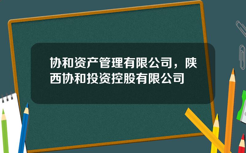 协和资产管理有限公司，陕西协和投资控股有限公司