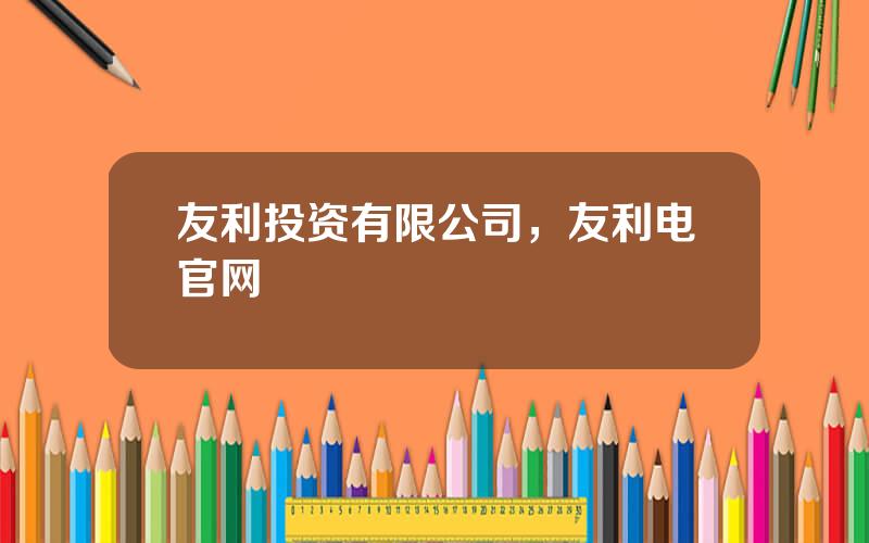 友利投资有限公司，友利电官网