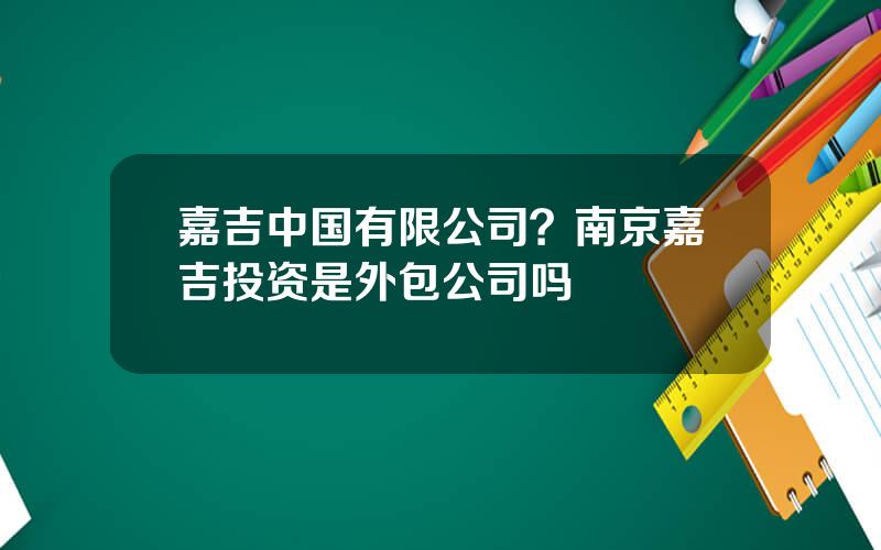 嘉吉中国有限公司？南京嘉吉投资是外包公司吗